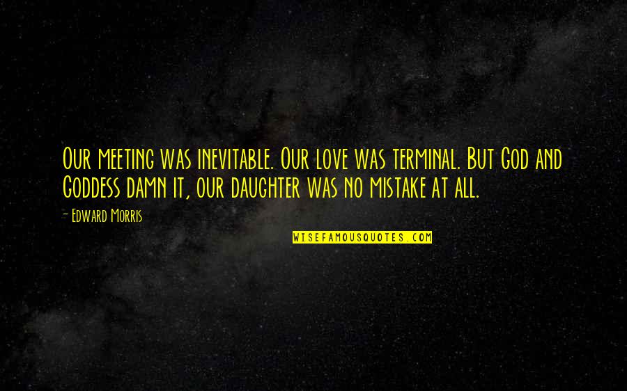 You Are A Daughter Of God Quotes By Edward Morris: Our meeting was inevitable. Our love was terminal.