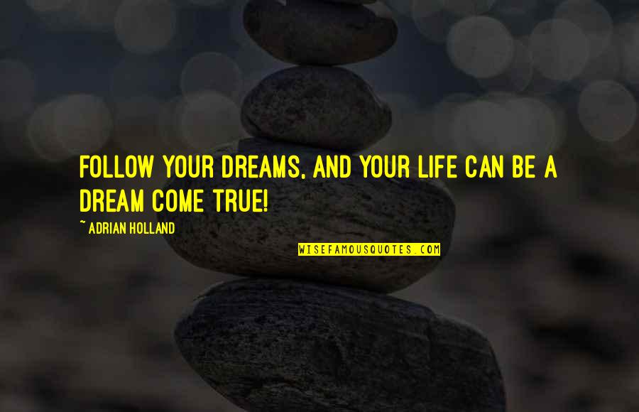You Are A Dream Come True Quotes By Adrian Holland: Follow your dreams, and your life can be You Are A Dream Come True Quotes By Adrian Holland: Follow your dreams, and your life can be