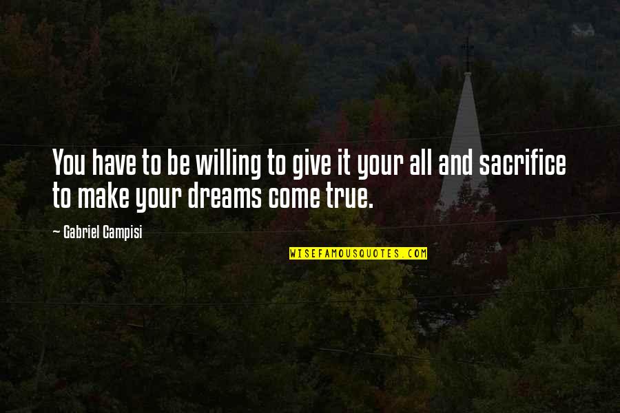 You Are A Dream Come True Quotes By Gabriel Campisi: You have to be willing to give it You Are A Dream Come True Quotes By Gabriel Campisi: You have to be willing to give it