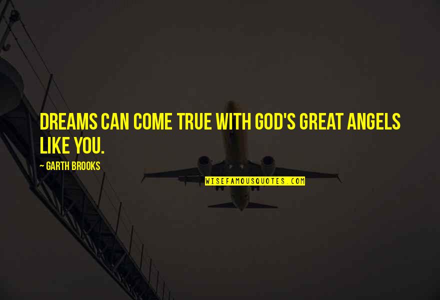 You Are A Dream Come True Quotes By Garth Brooks: Dreams can come true with God's great angels You Are A Dream Come True Quotes By Garth Brooks: Dreams can come true with God's great angels