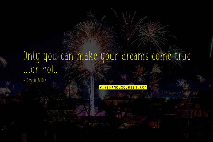 You Are A Dream Come True Quotes By Gavin Mills: Only you can make your dreams come true You Are A Dream Come True Quotes By Gavin Mills: Only you can make your dreams come true