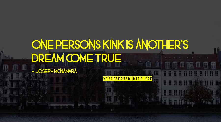 You Are A Dream Come True Quotes By Joseph McNamara: One Persons Kink is another's Dream Come True You Are A Dream Come True Quotes By Joseph McNamara: One Persons Kink is another's Dream Come True