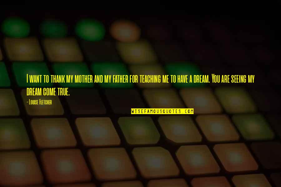 You Are A Dream Come True Quotes By Louise Fletcher: I want to thank my mother and my You Are A Dream Come True Quotes By Louise Fletcher: I want to thank my mother and my