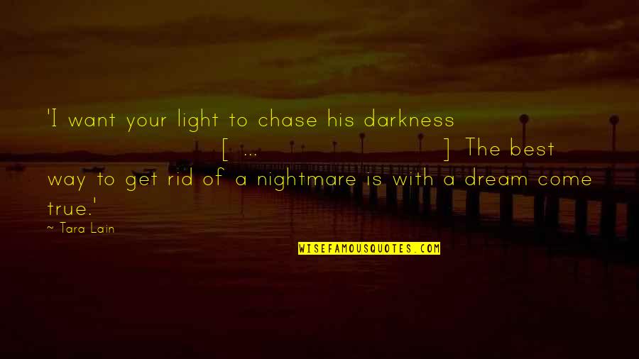 You Are A Dream Come True Quotes By Tara Lain: 'I want your light to chase his darkness You Are A Dream Come True Quotes By Tara Lain: 'I want your light to chase his darkness