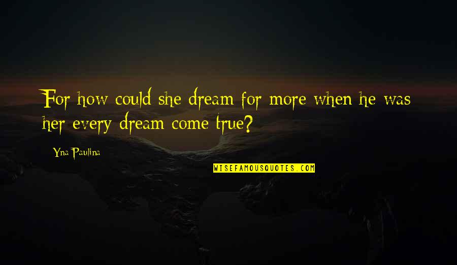 You Are A Dream Come True Quotes By Yna Paulina: For how could she dream for more when