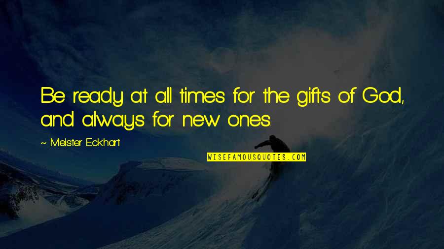 You Are A Gift From God Quotes By Meister Eckhart: Be ready at all times for the gifts You Are A Gift From God Quotes By Meister Eckhart: Be ready at all times for the gifts