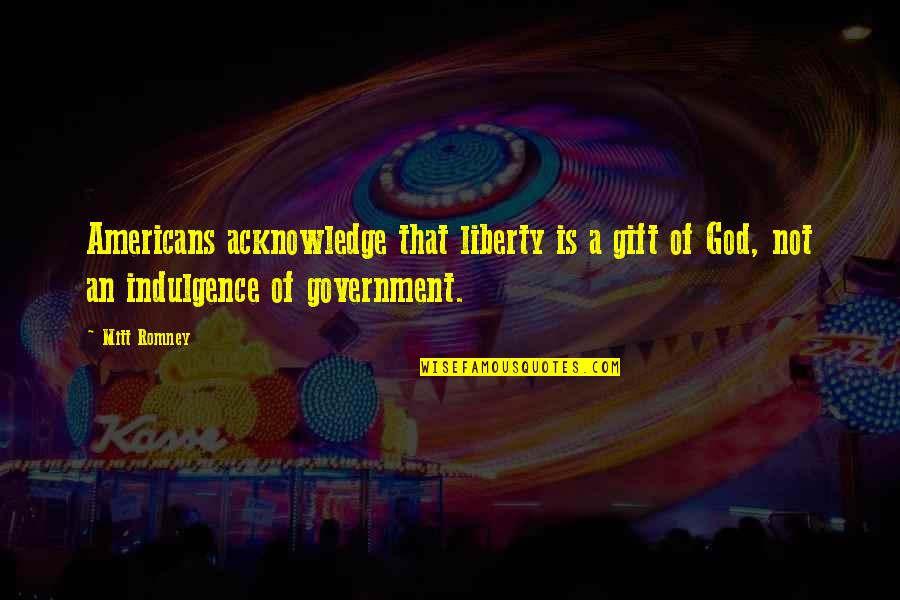 You Are A Gift From God Quotes By Mitt Romney: Americans acknowledge that liberty is a gift of