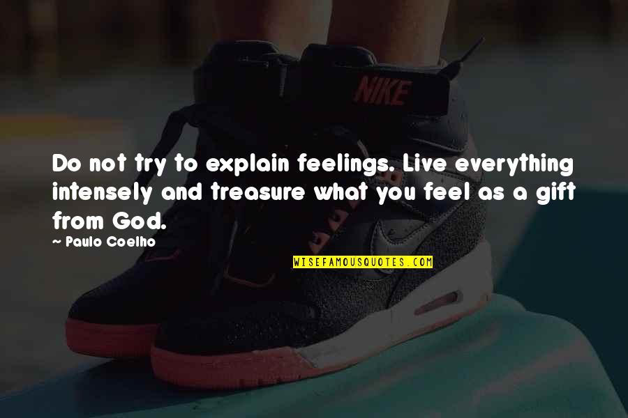 You Are A Gift From God Quotes By Paulo Coelho: Do not try to explain feelings. Live everything You Are A Gift From God Quotes By Paulo Coelho: Do not try to explain feelings. Live everything