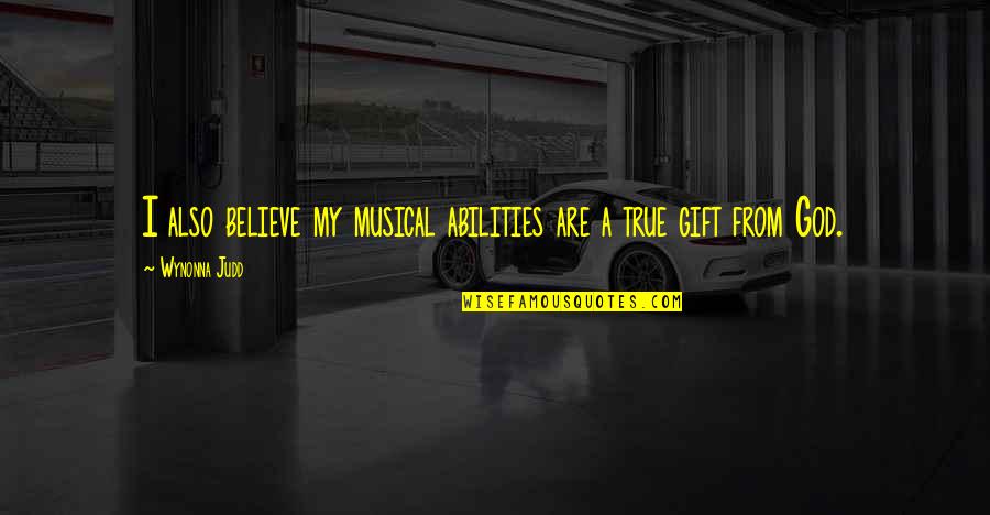 You Are A Gift From God Quotes By Wynonna Judd: I also believe my musical abilities are a
