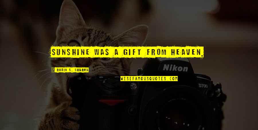 You Are A Gift From Heaven Quotes By Robin S. Sharma: Sunshine was a gift from Heaven, You Are A Gift From Heaven Quotes By Robin S. Sharma: Sunshine was a gift from Heaven,