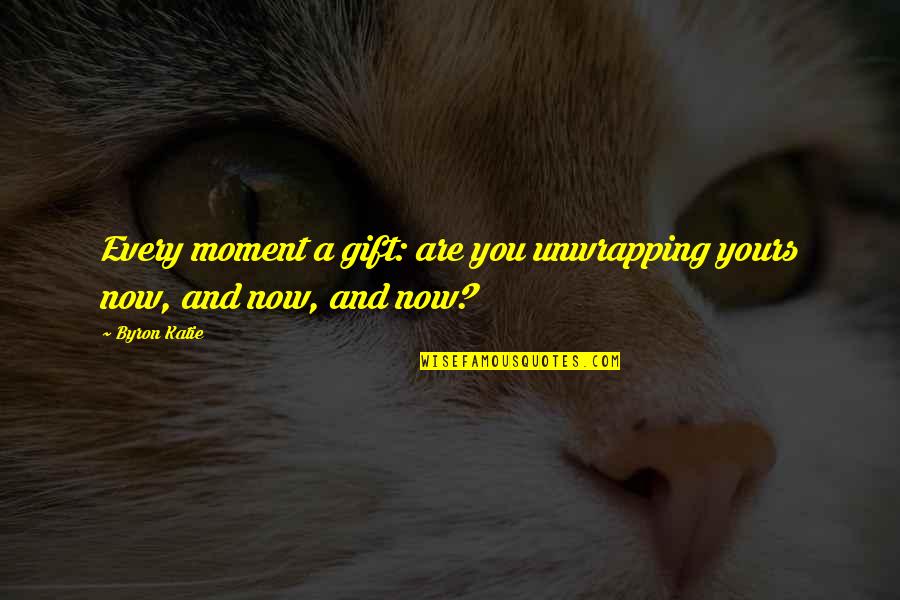 You Are A Gift Quotes By Byron Katie: Every moment a gift: are you unwrapping yours