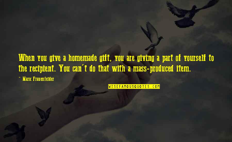 You Are A Gift Quotes By Mark Frauenfelder: When you give a homemade gift, you are You Are A Gift Quotes By Mark Frauenfelder: When you give a homemade gift, you are