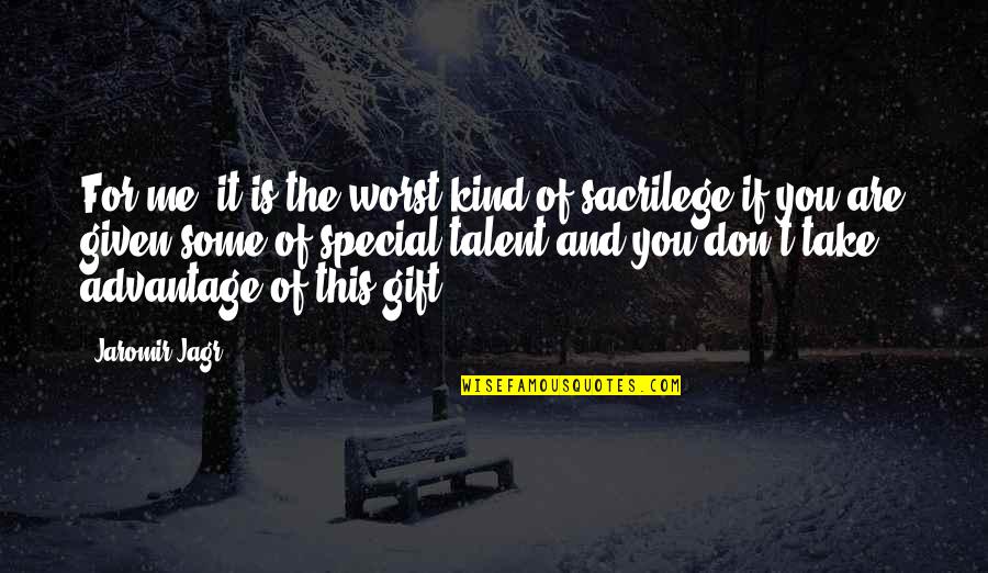 You Are A Gift To Me Quotes By Jaromir Jagr: For me, it is the worst kind of You Are A Gift To Me Quotes By Jaromir Jagr: For me, it is the worst kind of
