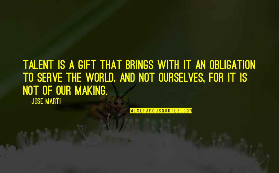 You Are A Gift To The World Quotes By Jose Marti: Talent is a gift that brings with it