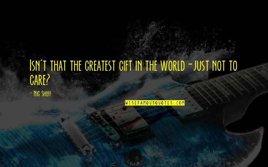 You Are A Gift To The World Quotes By Nic Sheff: Isn't that the greatest gift in the world-just