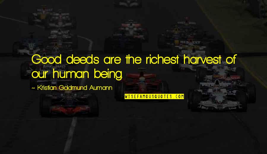 You Are A Good Human Being Quotes By Kristian Goldmund Aumann: Good deeds are the richest harvest of our You Are A Good Human Being Quotes By Kristian Goldmund Aumann: Good deeds are the richest harvest of our