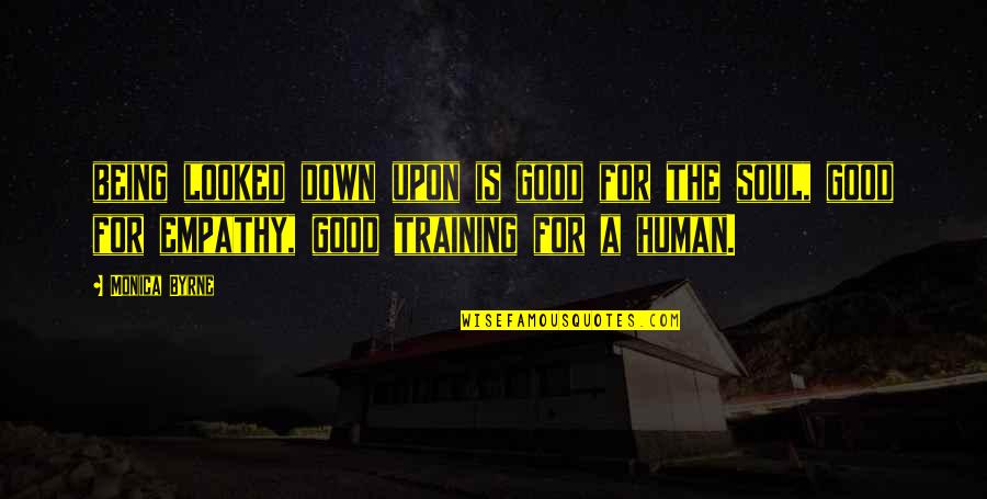 You Are A Good Human Being Quotes By Monica Byrne: being looked down upon is good for the You Are A Good Human Being Quotes By Monica Byrne: being looked down upon is good for the