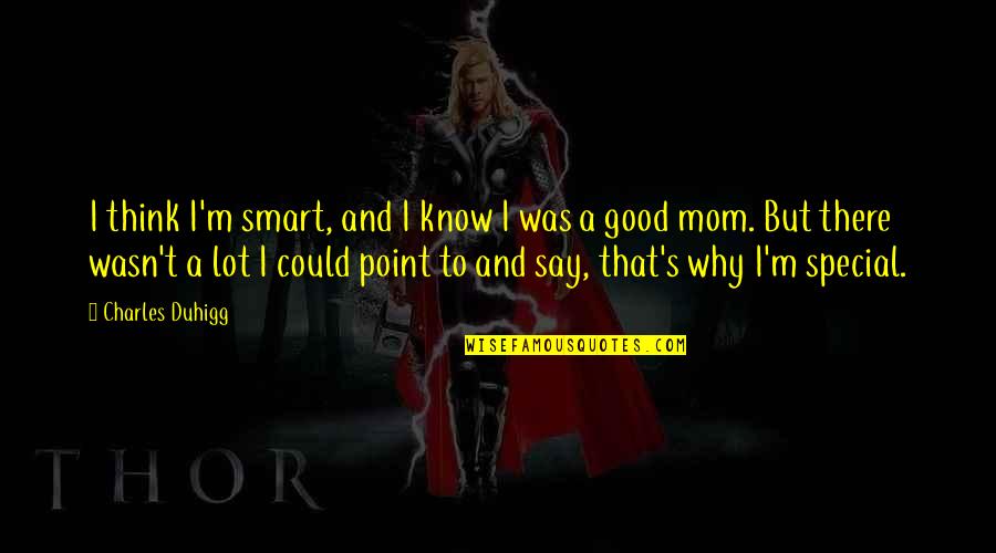 You Are A Good Mom Quotes By Charles Duhigg: I think I'm smart, and I know I