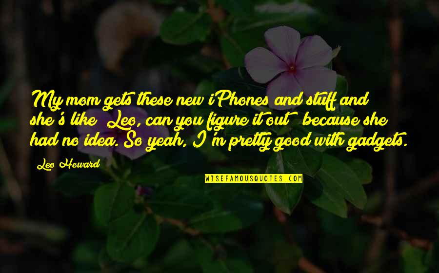 You Are A Good Mom Quotes By Leo Howard: My mom gets these new iPhones and stuff