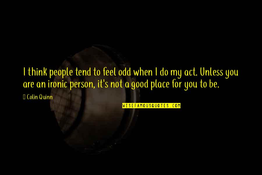 You Are A Good Person Quotes By Colin Quinn: I think people tend to feel odd when