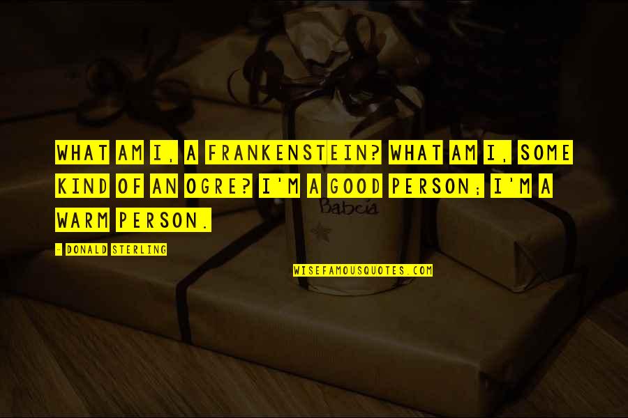 You Are A Good Person Quotes By Donald Sterling: What am I, a Frankenstein? What am I,