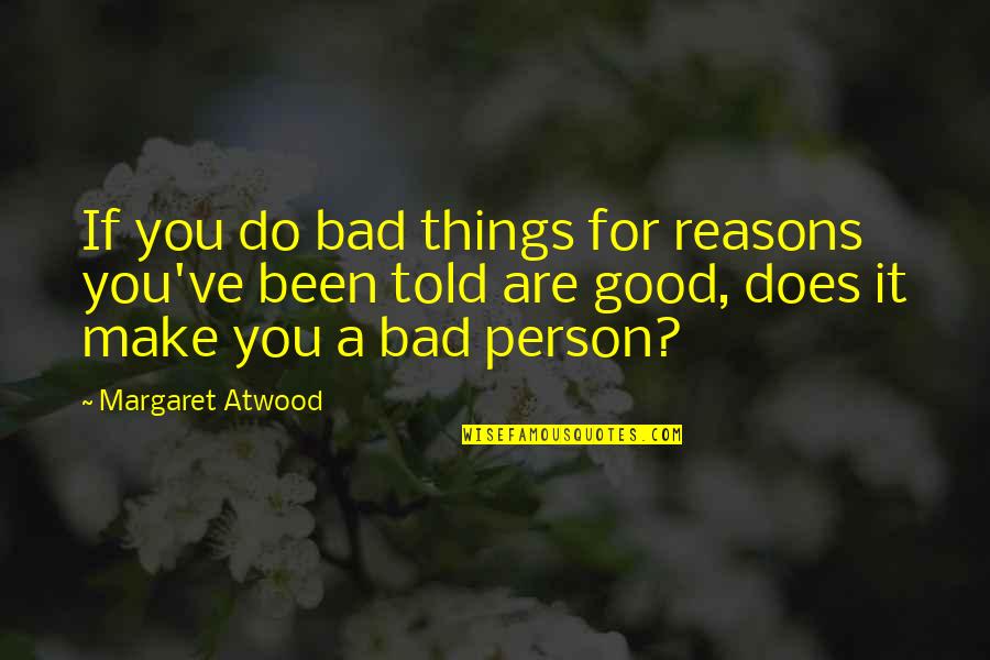 You Are A Good Person Quotes By Margaret Atwood: If you do bad things for reasons you've