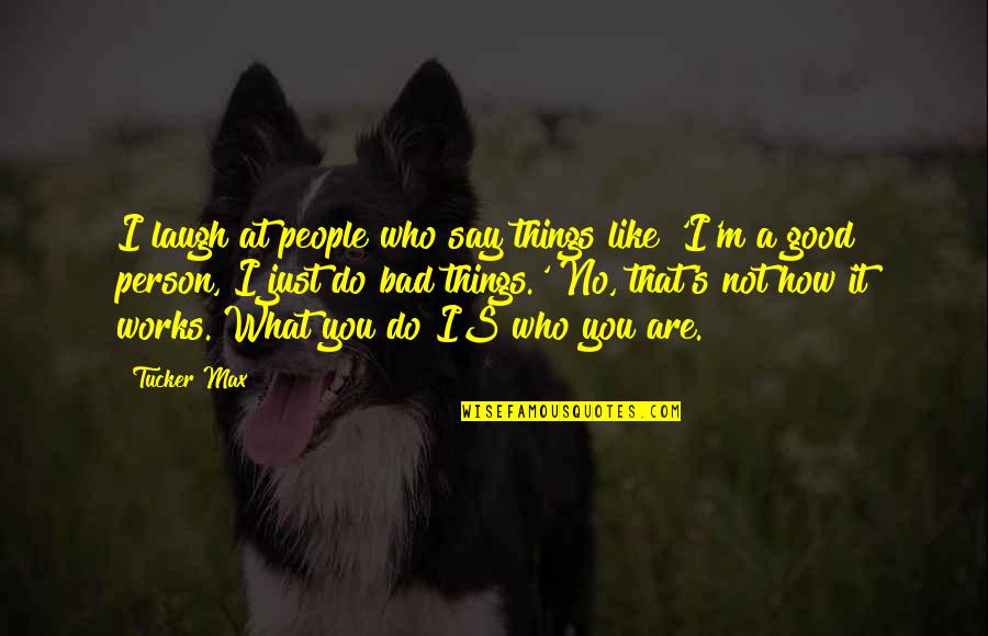 You Are A Good Person Quotes By Tucker Max: I laugh at people who say things like