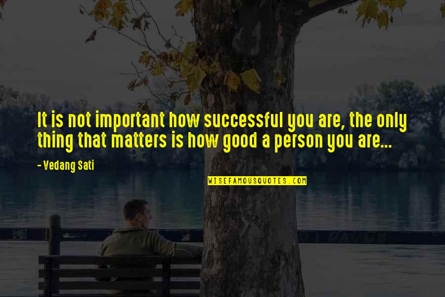 You Are A Good Person Quotes By Vedang Sati: It is not important how successful you are,