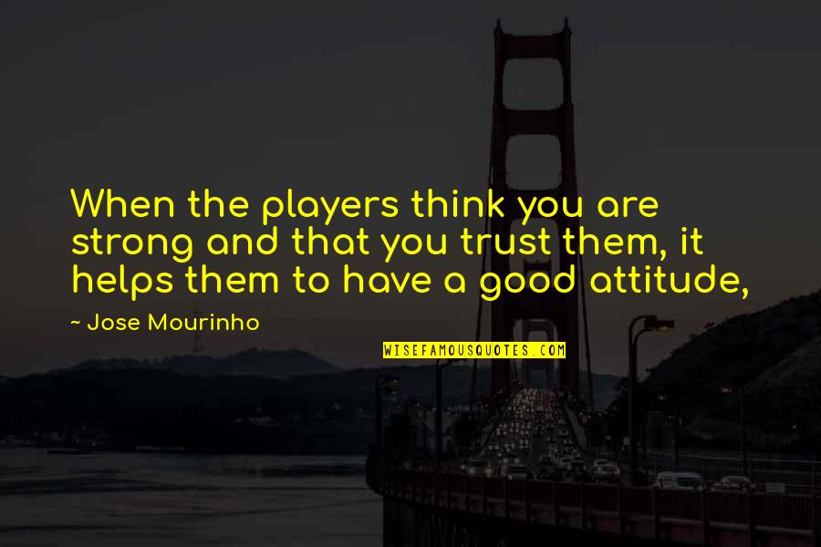 You Are A Good Player Quotes By Jose Mourinho: When the players think you are strong and You Are A Good Player Quotes By Jose Mourinho: When the players think you are strong and