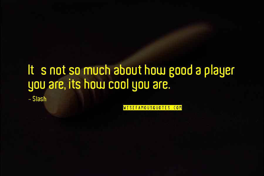 You Are A Good Player Quotes By Slash: It's not so much about how good a