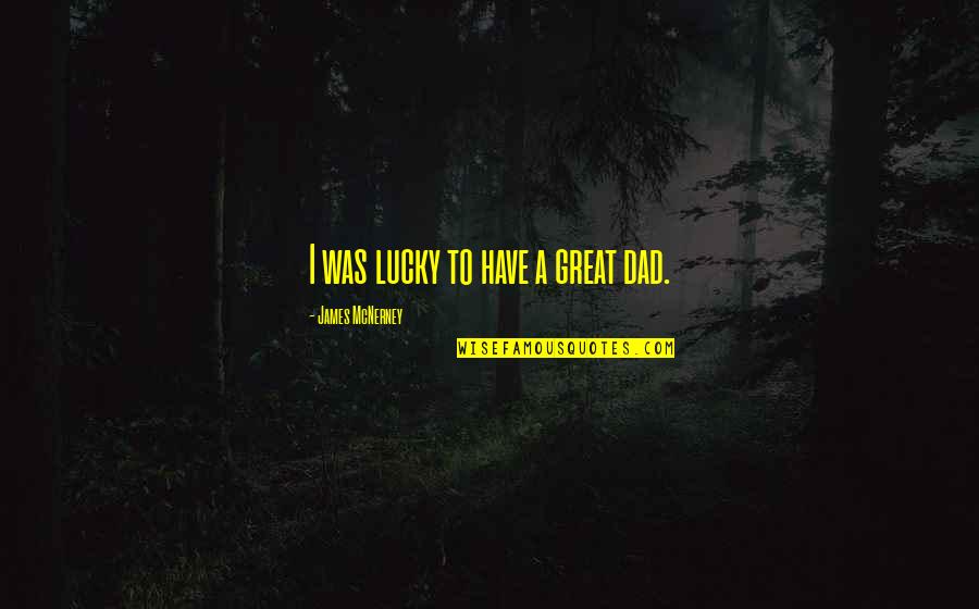 You Are A Great Dad Quotes By James McNerney: I was lucky to have a great dad. You Are A Great Dad Quotes By James McNerney: I was lucky to have a great dad.