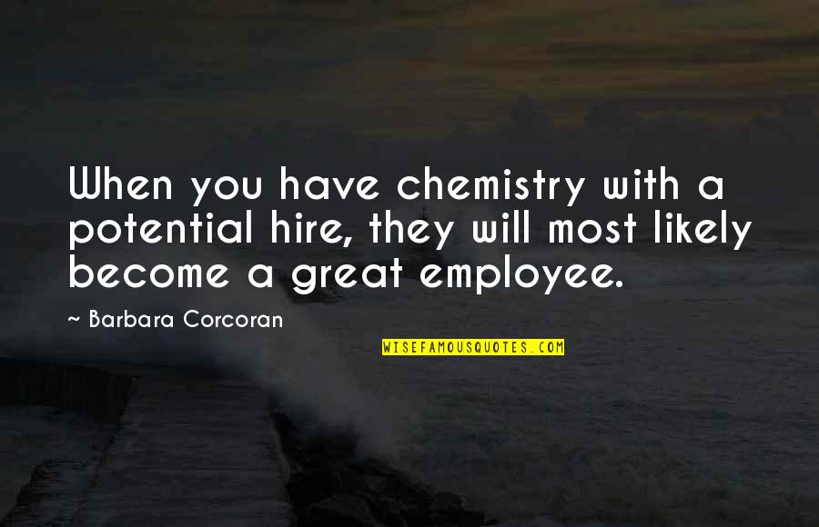 You Are A Great Employee Quotes By Barbara Corcoran: When you have chemistry with a potential hire, You Are A Great Employee Quotes By Barbara Corcoran: When you have chemistry with a potential hire,
