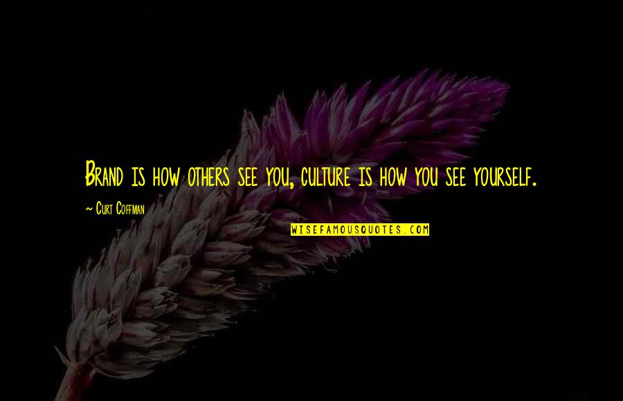 You Are A Great Employee Quotes By Curt Coffman: Brand is how others see you, culture is