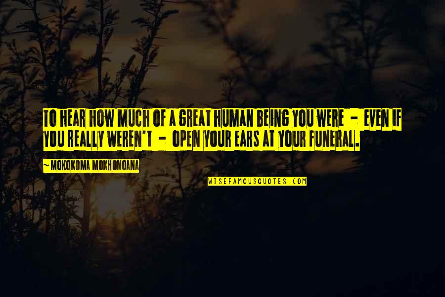 You Are A Great Human Being Quotes By Mokokoma Mokhonoana: To hear how much of a great human You Are A Great Human Being Quotes By Mokokoma Mokhonoana: To hear how much of a great human