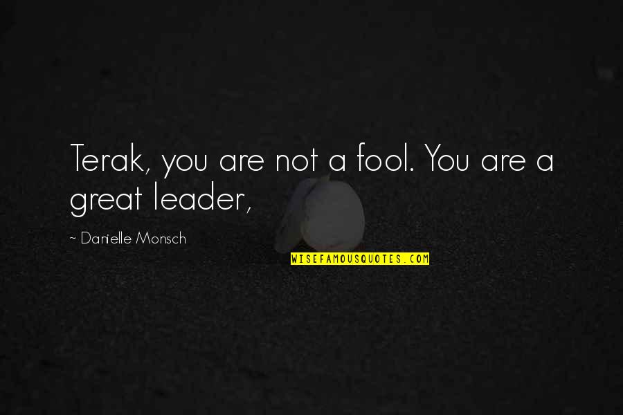 You Are A Great Leader Quotes By Danielle Monsch: Terak, you are not a fool. You are You Are A Great Leader Quotes By Danielle Monsch: Terak, you are not a fool. You are