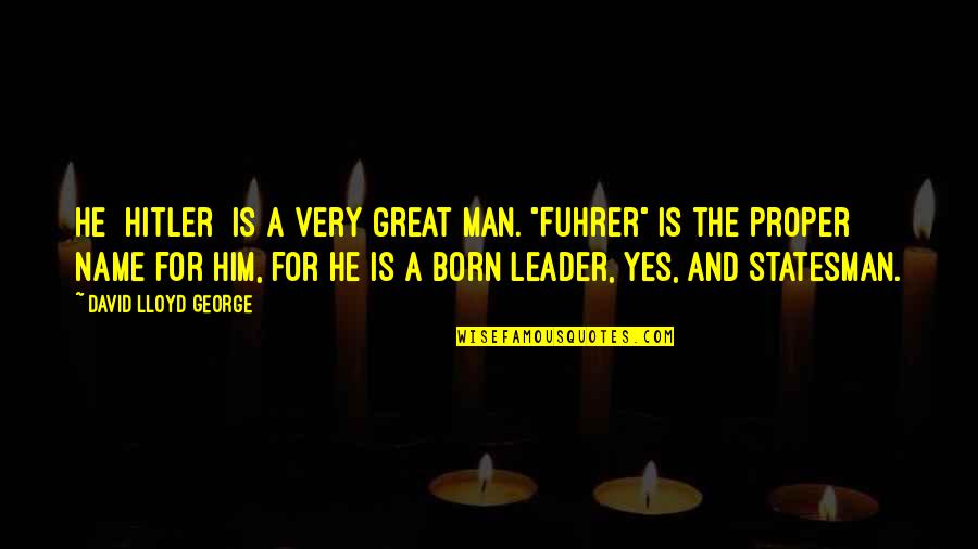 You Are A Great Leader Quotes By David Lloyd George: He [Hitler] is a very great man. "Fuhrer"