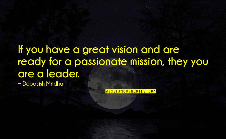 You Are A Great Leader Quotes By Debasish Mridha: If you have a great vision and are You Are A Great Leader Quotes By Debasish Mridha: If you have a great vision and are