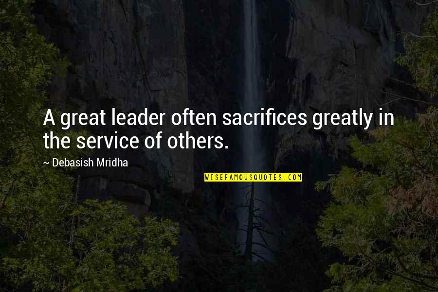 You Are A Great Leader Quotes By Debasish Mridha: A great leader often sacrifices greatly in the You Are A Great Leader Quotes By Debasish Mridha: A great leader often sacrifices greatly in the