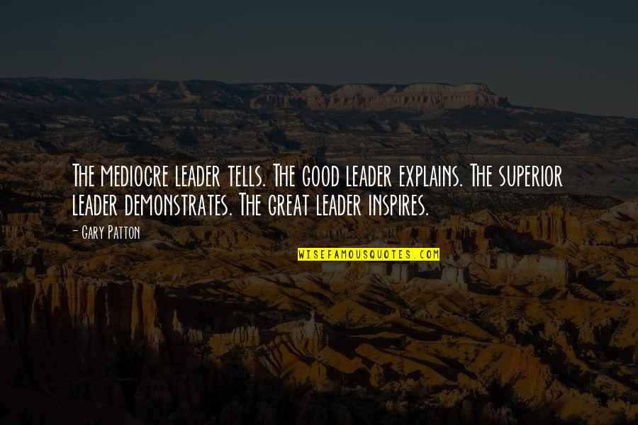 You Are A Great Leader Quotes By Gary Patton: The mediocre leader tells. The good leader explains. You Are A Great Leader Quotes By Gary Patton: The mediocre leader tells. The good leader explains.