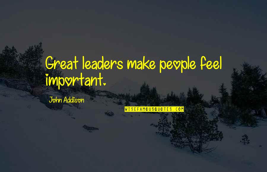 You Are A Great Leader Quotes By John Addison: Great leaders make people feel important. You Are A Great Leader Quotes By John Addison: Great leaders make people feel important.