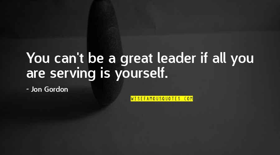 You Are A Great Leader Quotes By Jon Gordon: You can't be a great leader if all