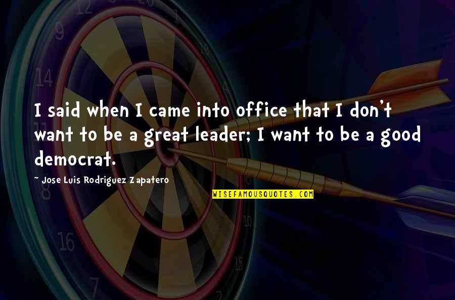You Are A Great Leader Quotes By Jose Luis Rodriguez Zapatero: I said when I came into office that You Are A Great Leader Quotes By Jose Luis Rodriguez Zapatero: I said when I came into office that