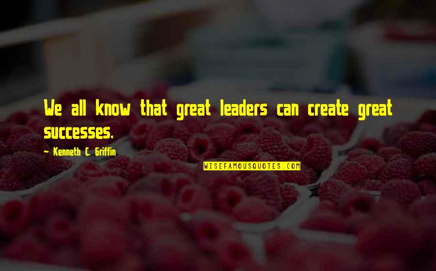 You Are A Great Leader Quotes By Kenneth C. Griffin: We all know that great leaders can create You Are A Great Leader Quotes By Kenneth C. Griffin: We all know that great leaders can create