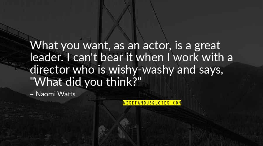 You Are A Great Leader Quotes By Naomi Watts: What you want, as an actor, is a You Are A Great Leader Quotes By Naomi Watts: What you want, as an actor, is a