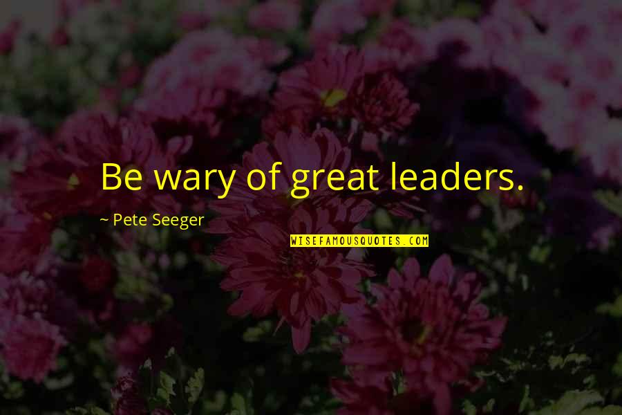 You Are A Great Leader Quotes By Pete Seeger: Be wary of great leaders. You Are A Great Leader Quotes By Pete Seeger: Be wary of great leaders.