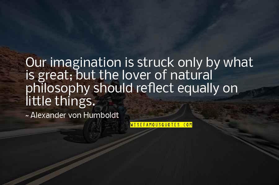 You Are A Great Lover Quotes By Alexander Von Humboldt: Our imagination is struck only by what is You Are A Great Lover Quotes By Alexander Von Humboldt: Our imagination is struck only by what is