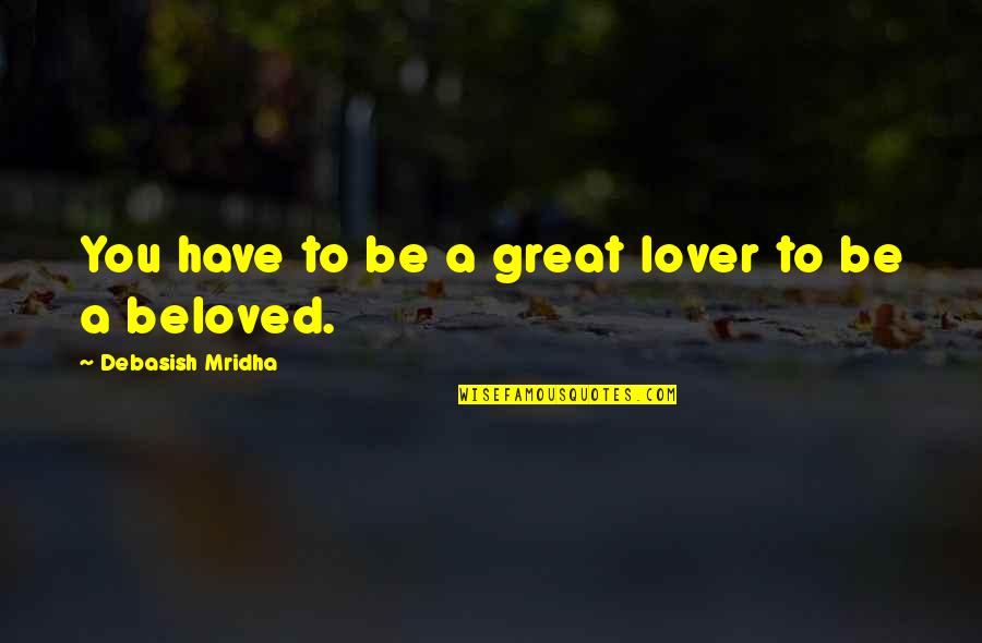 You Are A Great Lover Quotes By Debasish Mridha: You have to be a great lover to You Are A Great Lover Quotes By Debasish Mridha: You have to be a great lover to