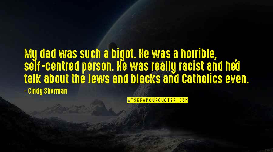 You Are A Horrible Person Quotes By Cindy Sherman: My dad was such a bigot. He was