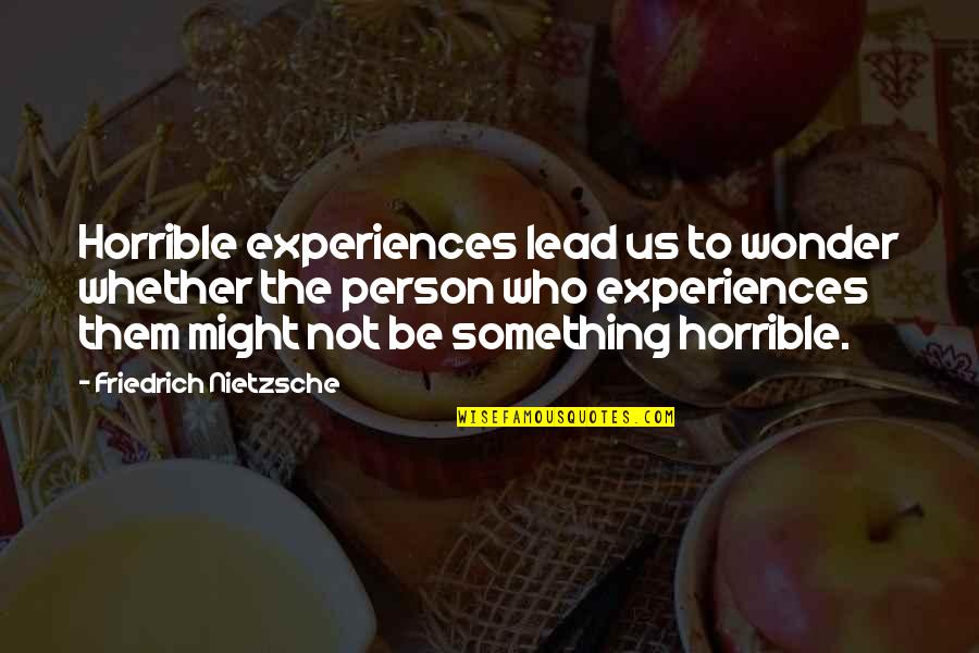 You Are A Horrible Person Quotes By Friedrich Nietzsche: Horrible experiences lead us to wonder whether the