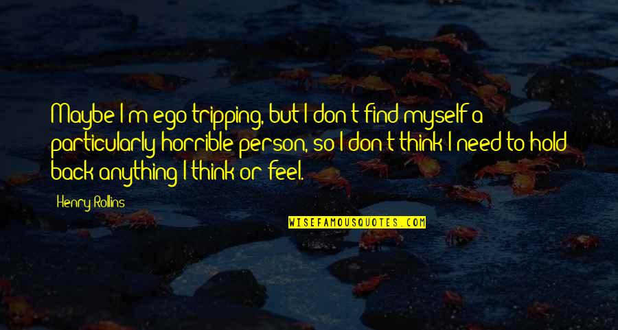 You Are A Horrible Person Quotes By Henry Rollins: Maybe I'm ego-tripping, but I don't find myself